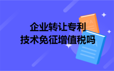 企業轉讓專利技術免征增值稅政策解析與技術推廣策略